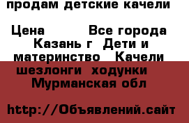 продам детские качели › Цена ­ 800 - Все города, Казань г. Дети и материнство » Качели, шезлонги, ходунки   . Мурманская обл.